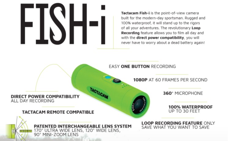 With endless mounting options, your Tactacam cameras can go wherever you need them in order to get that perfect shot and each model offers hours of recording time regardless the conditions. The introduction of the Tactacam FISH-i now expands the capabilities of your Tactacam lineup even further by offering waterproof recording capabilities for all your fishing applications. This revolutionary technology opens up a whole new world for Tactacam camera users. No matter what you’re chasing, with Tactcam you can always Share Your Hunt. And now you can Share Your Catch, too.